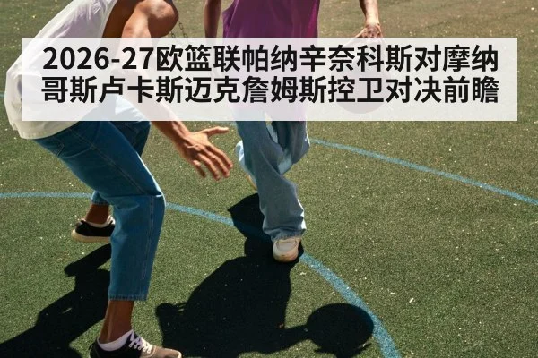 2026-27欧篮联帕纳辛奈科斯对摩纳哥斯卢卡斯迈克詹姆斯控卫对决前瞻