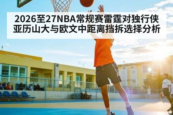 2026至27NBA常规赛雷霆对独行侠亚历山大与欧文中距离挡拆选择分析
