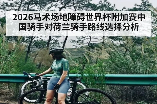 2026马术场地障碍世界杯附加赛中国骑手对荷兰骑手路线选择分析